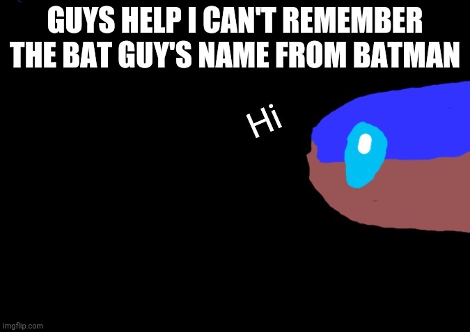 AHHHH | GUYS HELP I CAN'T REMEMBER THE BAT GUY'S NAME FROM BATMAN | image tagged in hi bad time brown | made w/ Imgflip meme maker