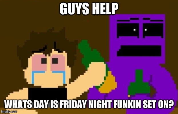 i have memory issues | GUYS HELP; WHATS DAY IS FRIDAY NIGHT FUNKIN SET ON? | image tagged in fnaf bar | made w/ Imgflip meme maker