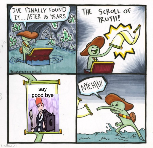 The Scroll Of Truth Meme | say good bye | image tagged in memes,the scroll of truth | made w/ Imgflip meme maker