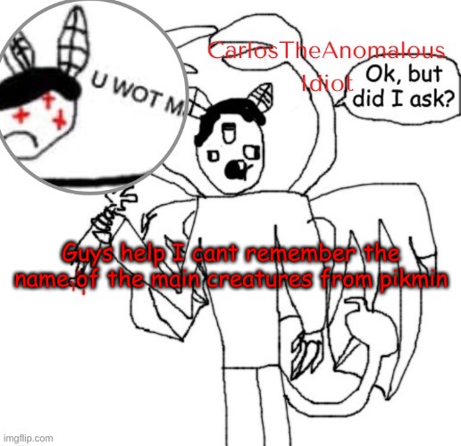 *big brain moment* | Guys help I cant remember the name of the main creatures from pikmin | made w/ Imgflip meme maker
