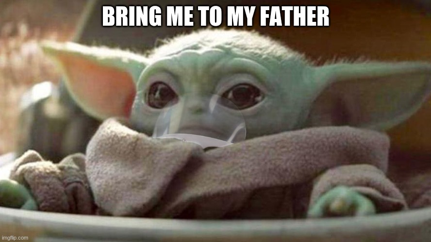 COVID BABAY YODA | BRING ME TO MY FATHER | image tagged in covid babay yoda | made w/ Imgflip meme maker