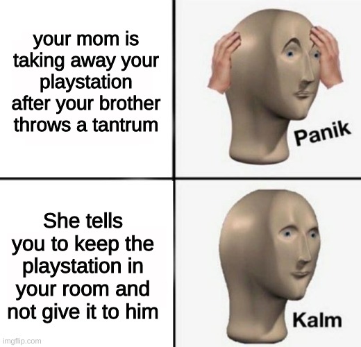 HUGE wheeze | your mom is taking away your playstation after your brother throws a tantrum; She tells you to keep the playstation in your room and not give it to him | image tagged in panik kalm,parents,memes,funny,relatable,playstation | made w/ Imgflip meme maker