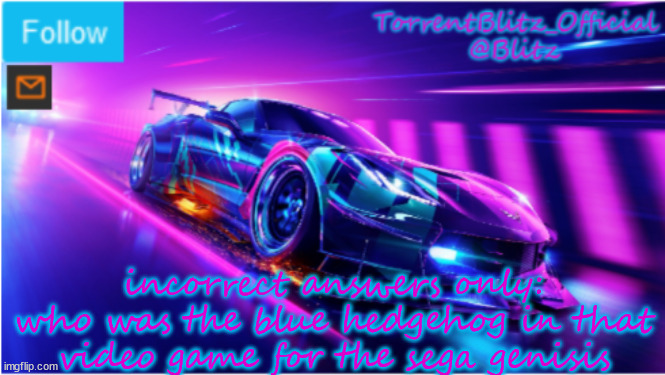 HELP ME REMEMBER | incorrect answers only: who was the blue hedgehog in that video game for the sega genisis | image tagged in torrentblitz_official neon car temp | made w/ Imgflip meme maker
