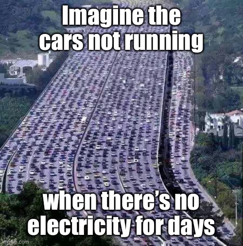 worlds biggest traffic jam | Imagine the cars not running when there’s no electricity for days | image tagged in worlds biggest traffic jam | made w/ Imgflip meme maker