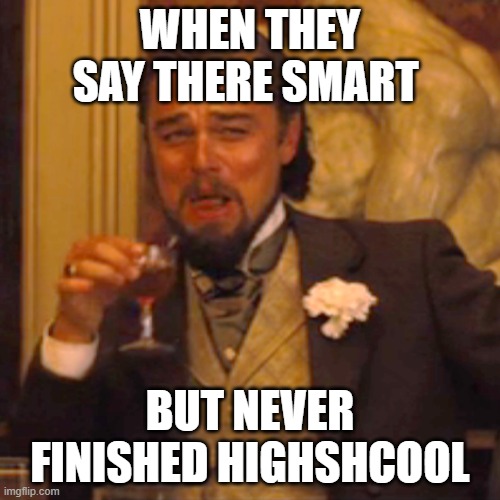 laugh peasants | WHEN THEY SAY THERE SMART; BUT NEVER FINISHED HIGHSHCOOL | image tagged in memes,laughing leo | made w/ Imgflip meme maker