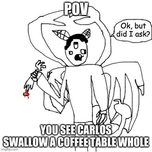 Carlos did I ask | POV; YOU SEE CARLOS SWALLOW A COFFEE TABLE WHOLE | made w/ Imgflip meme maker