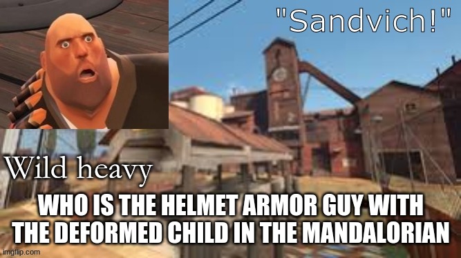 Seriously tho | WHO IS THE HELMET ARMOR GUY WITH THE DEFORMED CHILD IN THE MANDALORIAN | made w/ Imgflip meme maker