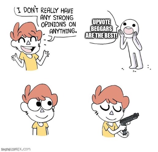 I don't really have strong opinions | UPVOTE BEGGARS ARE THE BEST! | image tagged in i don't really have strong opinions,upvote begging,upvote beggars | made w/ Imgflip meme maker