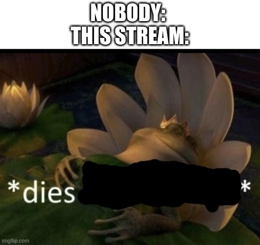 Dies from cringe |  NOBODY: 


THIS STREAM: | image tagged in dies from cringe | made w/ Imgflip meme maker