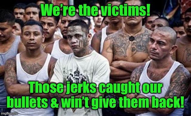 MS13 Family Pic | We’re the victims! Those jerks caught our bullets & win’t give them back! | image tagged in ms13 family pic | made w/ Imgflip meme maker