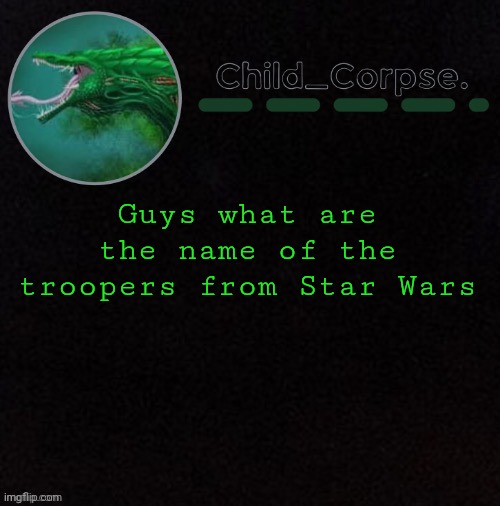 My memory sucks | Guys what are the name of the troopers from Star Wars | image tagged in child_corpse's biollante template | made w/ Imgflip meme maker