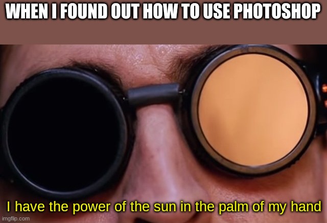WHEN I FOUND OUT HOW TO USE PHOTOSHOP; I have the power of the sun in the palm of my hand | made w/ Imgflip meme maker