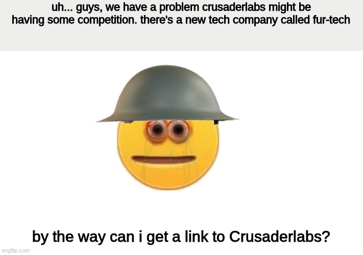 we have a problem | uh... guys, we have a problem crusaderlabs might be having some competition. there's a new tech company called fur-tech; by the way can i get a link to Crusaderlabs? | image tagged in crusader | made w/ Imgflip meme maker