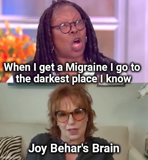A commercial just begging to be mocked | When I get a Migraine I go to 
the darkest place I know; Joy Behar's Brain | image tagged in deranged whoopi,joy behar,who asked,begging,mocking,no need to thank me | made w/ Imgflip meme maker