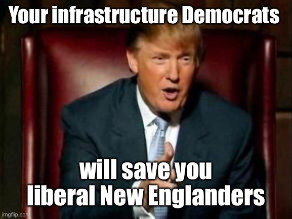 Donald Trump | Your infrastructure Democrats will save you liberal New Englanders | image tagged in donald trump | made w/ Imgflip meme maker