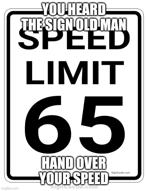 Speed limit | YOU HEARD THE SIGN OLD MAN; HAND OVER YOUR SPEED | image tagged in speed,need for speed,drugs | made w/ Imgflip meme maker