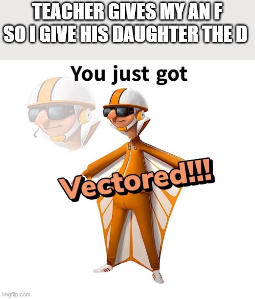 TEACHER GIVES MY AN F SO I GIVE HIS DAUGHTER THE D | image tagged in y u no | made w/ Imgflip meme maker