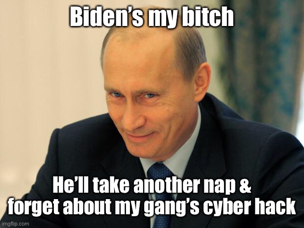 vladimir putin smiling | Biden’s my bitch He’ll take another nap & forget about my gang’s cyber hack | image tagged in vladimir putin smiling | made w/ Imgflip meme maker