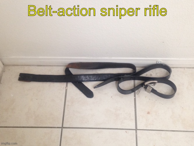 Belt-Action sniper rifle | Belt-action sniper rifle | image tagged in belt-action sniper rifle | made w/ Imgflip meme maker