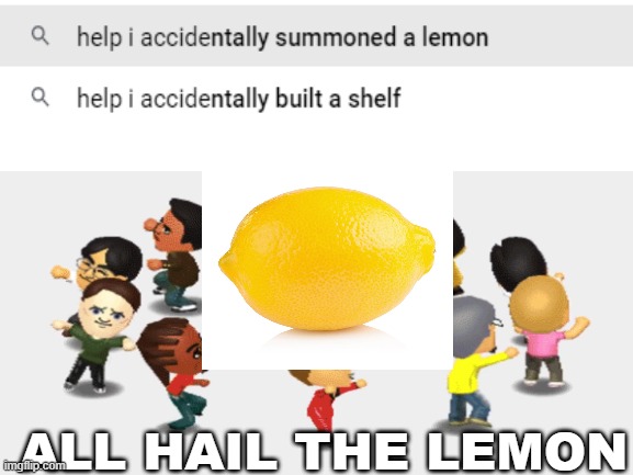 ALL HAIL THE LEMON | image tagged in memes,funny,stop reading the tags,blank white template | made w/ Imgflip meme maker