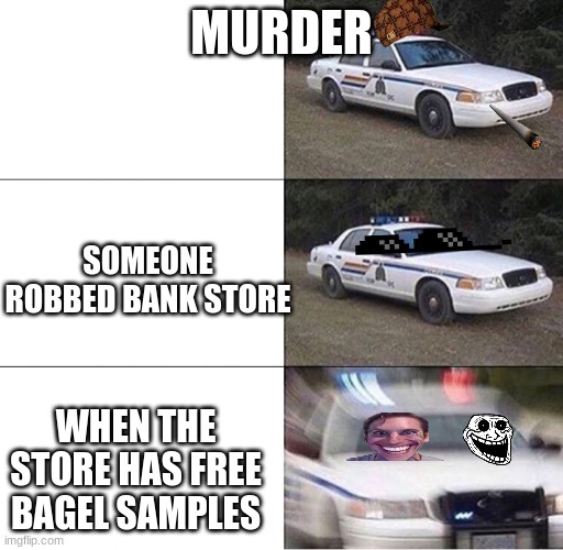 yep this is me | MURDER; SOMEONE ROBBED BANK STORE; WHEN THE STORE HAS FREE BAGEL SAMPLES | image tagged in police car | made w/ Imgflip meme maker