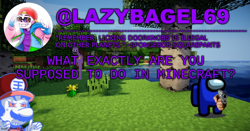 excuse my bad memory | WHAT EXACTLY ARE YOU SUPPOSED TO DO IN MINECRAFT? | image tagged in announcement thing 3 | made w/ Imgflip meme maker