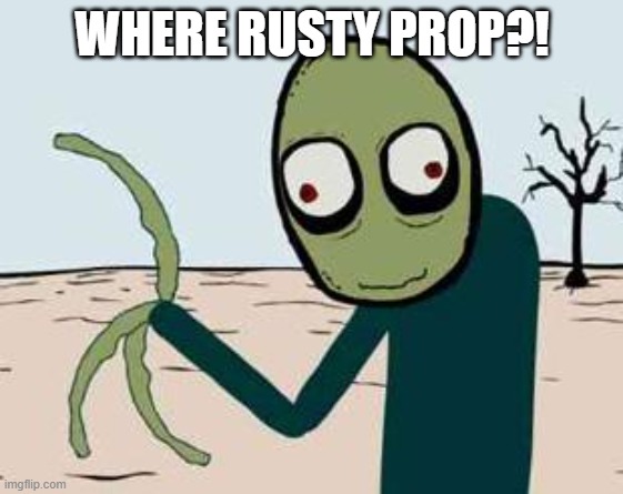................................................................................................................................ | WHERE RUSTY PROP?! | image tagged in salad fingers | made w/ Imgflip meme maker