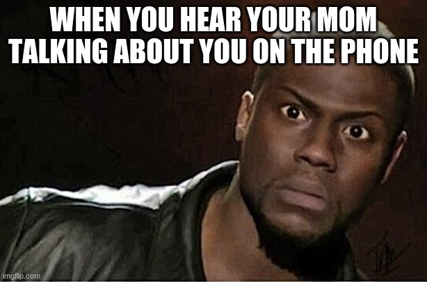 Phone | WHEN YOU HEAR YOUR MOM TALKING ABOUT YOU ON THE PHONE | image tagged in memes,kevin hart | made w/ Imgflip meme maker