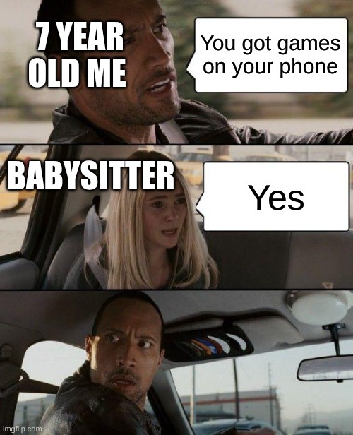 u got Gams on yo fone | 7 YEAR OLD ME; You got games on your phone; BABYSITTER; Yes | image tagged in memes,the rock driving | made w/ Imgflip meme maker