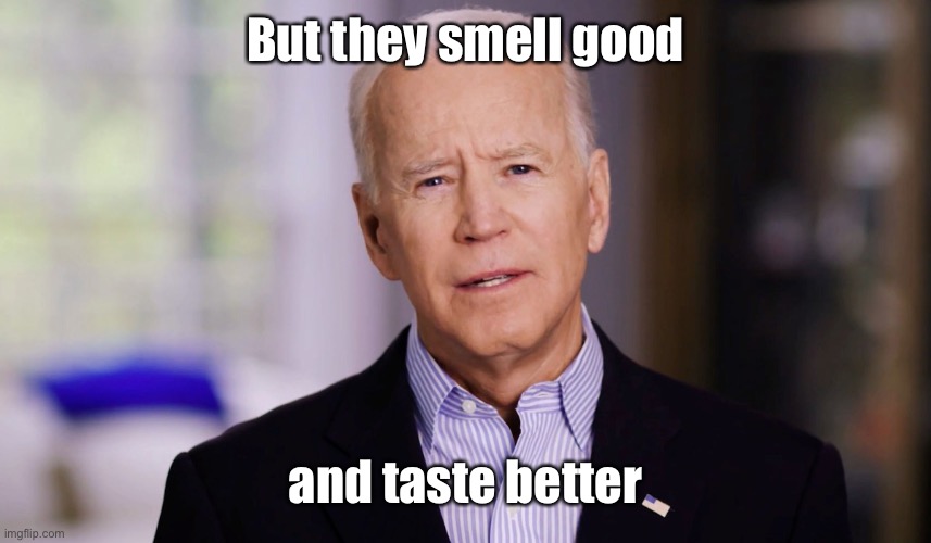Joe Biden 2020 | But they smell good and taste better | image tagged in joe biden 2020 | made w/ Imgflip meme maker