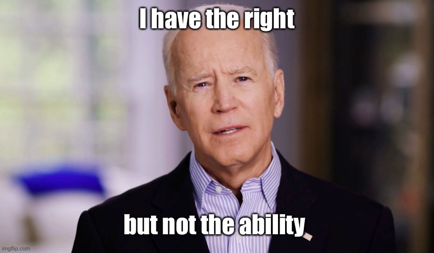 Joe Biden 2020 | I have the right but not the ability | image tagged in joe biden 2020 | made w/ Imgflip meme maker