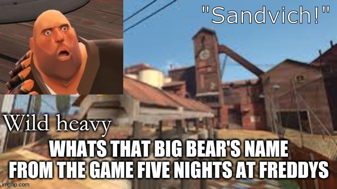 WHATS THAT BIG BEAR'S NAME FROM THE GAME FIVE NIGHTS AT FREDDYS | made w/ Imgflip meme maker