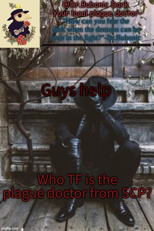 Yes another Plague Doctor temp | Guys help; Who TF is the plague doctor from SCP? | image tagged in yes another plague doctor temp | made w/ Imgflip meme maker