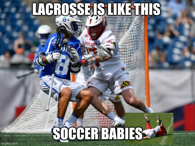 Lacrosse |  LACROSSE IS LIKE THIS; SOCCER BABIES | image tagged in lacrosse | made w/ Imgflip meme maker