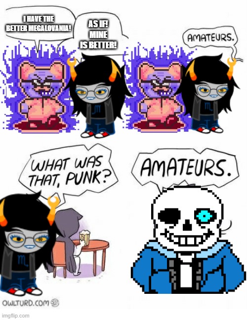 Amateurs | I HAVE THE BETTER MEGALOVANIA! AS IF! MINE IS BETTER! | image tagged in amateurs,memes,earthbound,homestuck,undertale | made w/ Imgflip meme maker