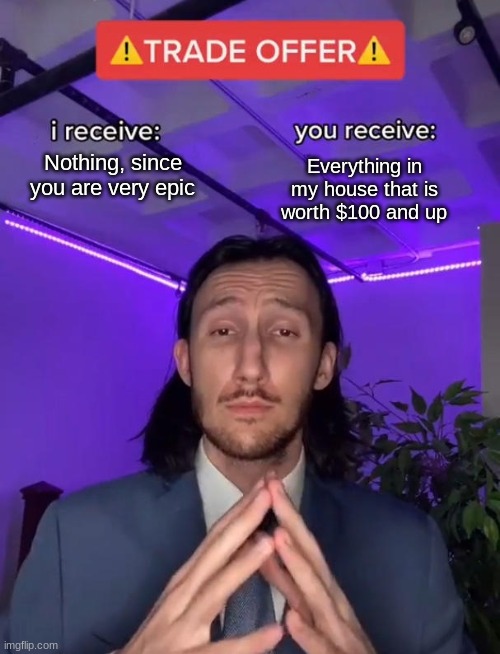 accept it or i steal ur bed | Nothing, since you are very epic; Everything in my house that is worth $100 and up | image tagged in trade offer | made w/ Imgflip meme maker