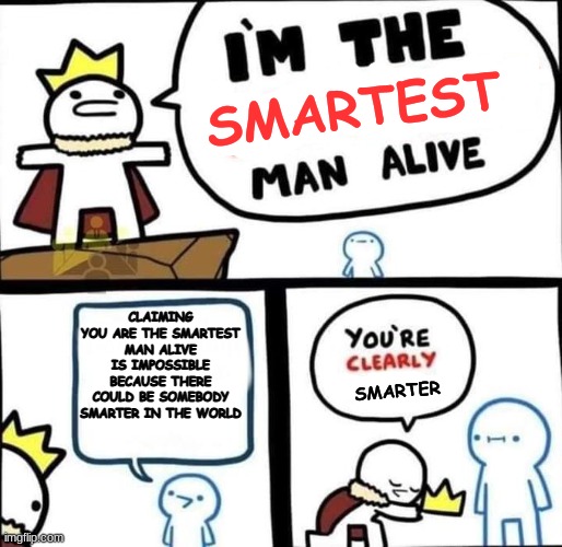 Is he the Dumbest or the Smartest? | SMARTEST; CLAIMING YOU ARE THE SMARTEST MAN ALIVE IS IMPOSSIBLE BECAUSE THERE COULD BE SOMEBODY SMARTER IN THE WORLD; SMARTER | image tagged in i am the dumbest man alive | made w/ Imgflip meme maker