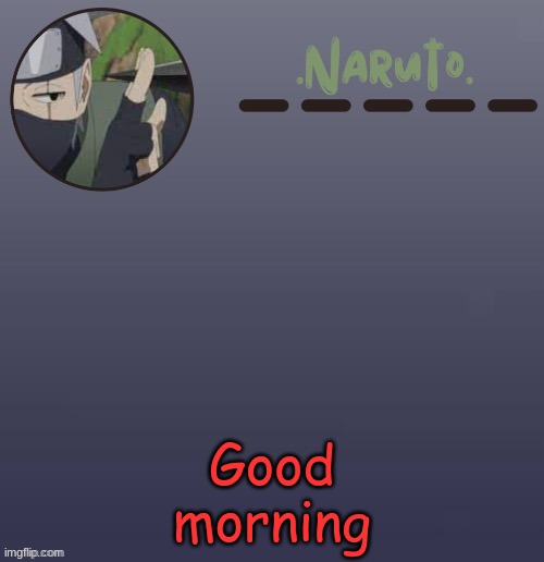 Naruto Kakashi temp | Good morning | image tagged in naruto kakashi temp | made w/ Imgflip meme maker