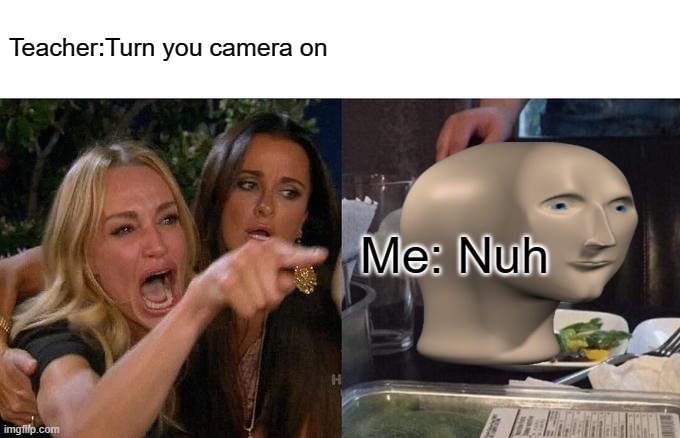Woman Yelling At Cat Meme | Teacher:Turn you camera on Me: Nuh | image tagged in memes,woman yelling at cat | made w/ Imgflip meme maker