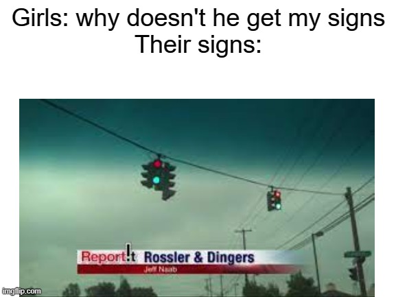 Traffic Light | Girls: why doesn't he get my signs
Their signs: | image tagged in memes,traffic light | made w/ Imgflip meme maker