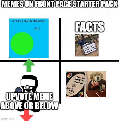 its always gonna be one of these and one is the worst (hint: its upvote begging) | MEMES ON FRONT PAGE STARTER PACK; FACTS; UPVOTE MEME ABOVE OR BELOW | image tagged in memes,blank starter pack | made w/ Imgflip meme maker