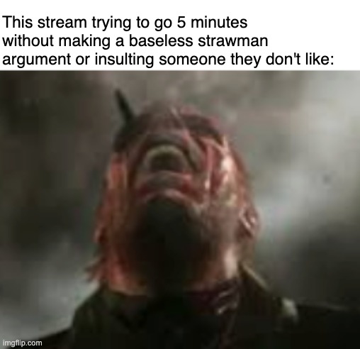 I just wanna grill for sminem's sake | This stream trying to go 5 minutes without making a baseless strawman argument or insulting someone they don't like: | image tagged in meta | made w/ Imgflip meme maker