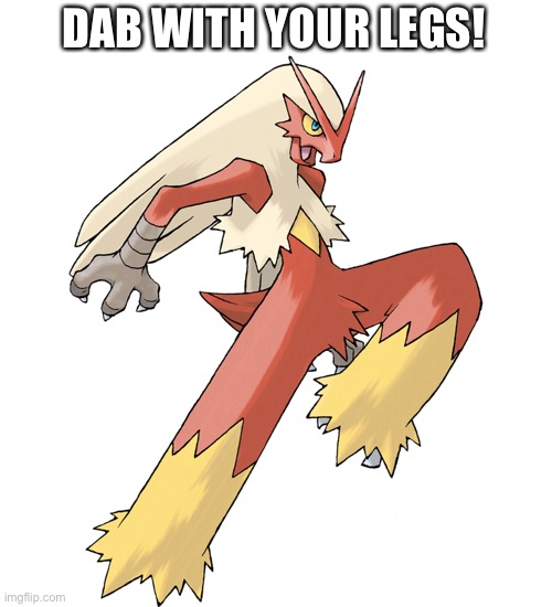 Dab with your legs Pokemon Meme | DAB WITH YOUR LEGS! | image tagged in blaziken,pokemon,pokemon memes,memes,dab,dabbing | made w/ Imgflip meme maker