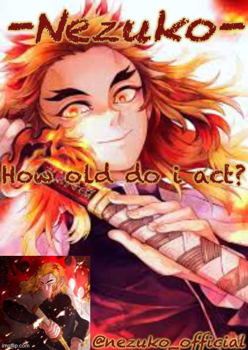 And if you didn’t see my previous post..me and Tot didn’t actually break up...it was a prank...we are so sorry | How old do i act? | image tagged in nezuko s rengoku template | made w/ Imgflip meme maker