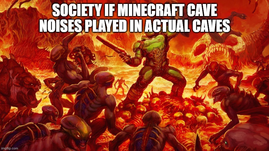 Doomguy | SOCIETY IF MINECRAFT CAVE NOISES PLAYED IN ACTUAL CAVES | image tagged in doomguy | made w/ Imgflip meme maker