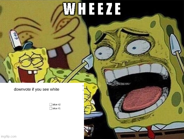 Spongebob laughing Hysterically | W H E E Z E | image tagged in spongebob laughing hysterically | made w/ Imgflip meme maker