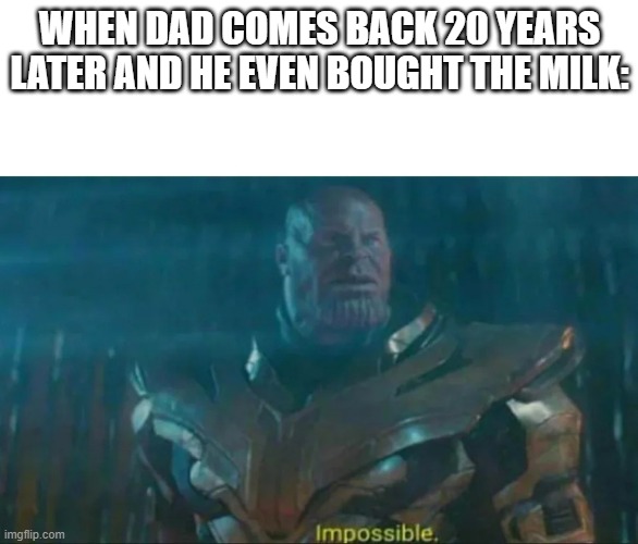 Thanos Impossible | WHEN DAD COMES BACK 20 YEARS LATER AND HE EVEN BOUGHT THE MILK: | image tagged in thanos impossible | made w/ Imgflip meme maker