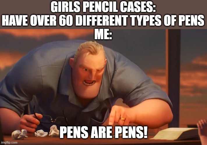 pens are pens |  GIRLS PENCIL CASES: HAVE OVER 60 DIFFERENT TYPES OF PENS
ME:; PENS ARE PENS! | image tagged in blank is blank,boys vs girls | made w/ Imgflip meme maker