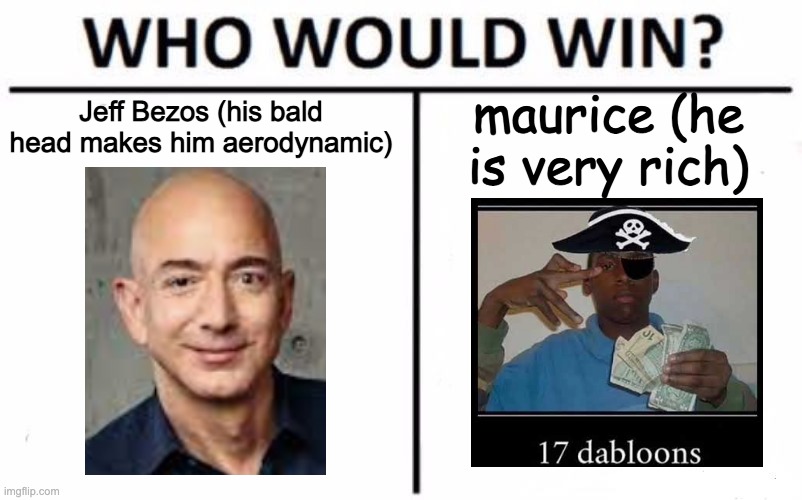 17 DABLOONS NO WAY | Jeff Bezos (his bald head makes him aerodynamic); maurice (he is very rich) | image tagged in memes,who would win,i am in great pain | made w/ Imgflip meme maker