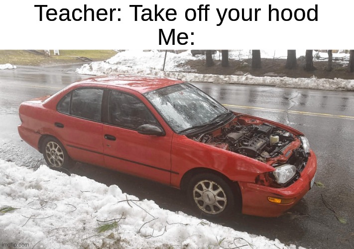 teachers be like | Teacher: Take off your hood
Me: | image tagged in memes,funny memes,cars,car,vehicle,school | made w/ Imgflip meme maker